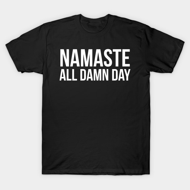 Namaste All Damn Day T-Shirt by evokearo